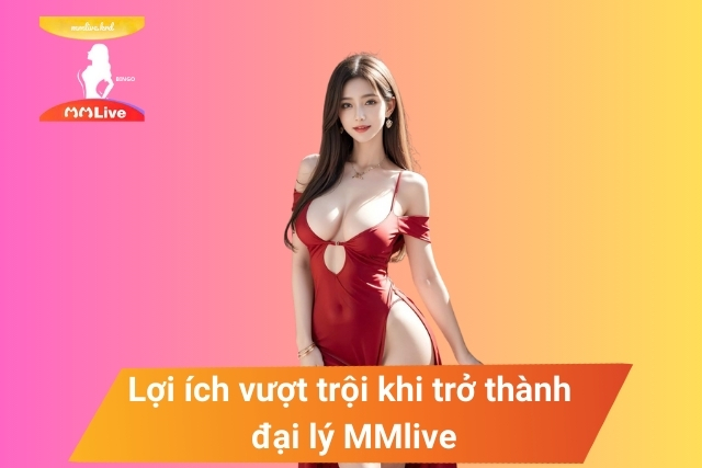 Chính Sách Đại Lý MMlive: Cơ Hội Kiếm Tiền Không Giới Hạn! Chính Sách Đại Lý MMlive: Lợi ích vượt trội