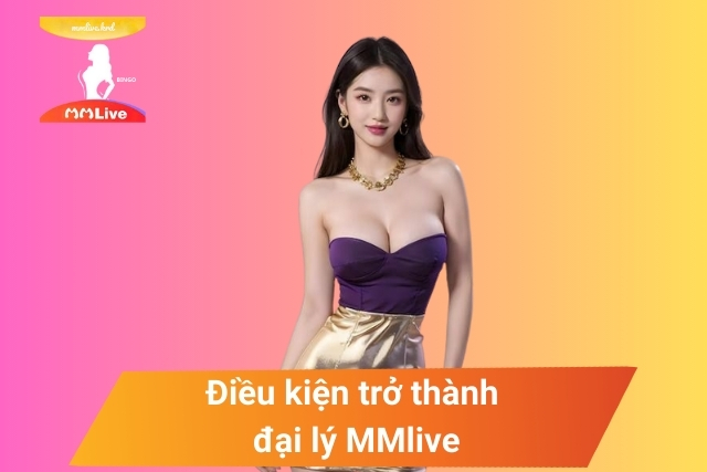 Chính Sách Đại Lý MMlive: Cơ Hội Kiếm Tiền Không Giới Hạn! Điều kiện vô cùng đơn giản để trở thành đại lý của MMlive