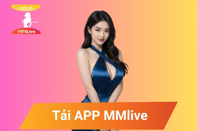 Tải App MMlive - Ứng Dụng Livestream Số 1 Việt Nam! Tải app mmlive