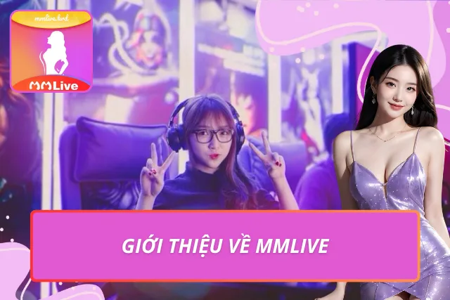 MMLIVE - Link Trang Chủ MMLIVE APP | Livestream Gái Xinh #1 Đôi nét nổi bật về nền tảng livestream đẳng cấp