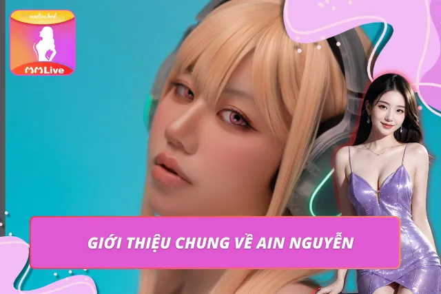 Ain Nguyễn – Hot girl nổi bật trên nhiều nền tảng giải trí