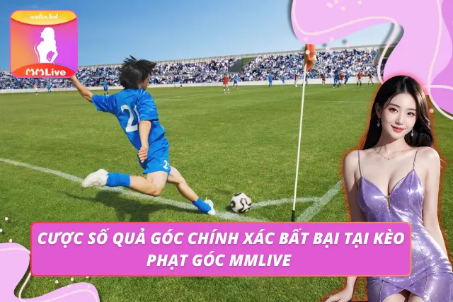 Dạng chơi số quả góc chính xác - Dù nhỏ nhưng độ căng lớn tại MMLIVE