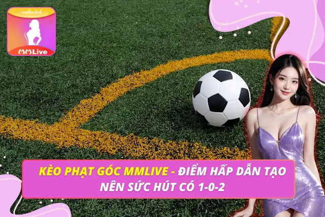 Kèo Phạt Góc MMLIVE - Điểm Hấp Dẫn Tạo Nên Sức Hút Có 1-0-2 Kèo Phạt Góc